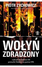 Wołyń zdradzony. czyli jak dowództwo AK porzuciło Polaków na pastwę UPA wyd. 2022 