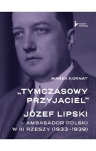 Tymczasowy przyjaciel Józef Lipski ambasador polski w III Rzeszy (1933–1939) 