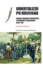 Orientalizm po rosyjsku. Górale Kaukazu Północnego i pogranicze gruzińskie 1845-1917 