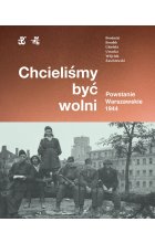Chcieliśmy być wolni. Powstanie warszawskie 1944 