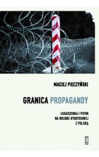 Granica propagandy. Łukaszenka i Putin na wojnie hybrydowej z Polską 