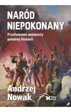 Naród niepokonany Przełomowe momenty polskiej historii
