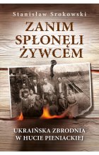 Zanim spłonęli żywcem Ukraińska zbrodnia w Hucie Pieniackiej