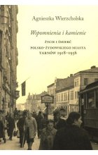 Wspomnienia i kamienie Życie i śmierć polsko-żydowskiego miasta Tarnów 1918-1956