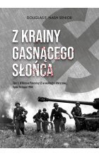 Z krainy gasnącego słońca. Tom 1. IV Korpus Pancerny SS w walkach o Warszawę, lipiec-listopad 1944 