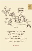 Międzypokoleniowe miejsca wspólne w literaturze oraz tekstach kultury - perspektywa edukacyjna