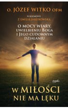 W miłości nie ma lęku. O mocy wiary, uwielbieniu Boga i Jego cudownym działaniu wyd. 2023 