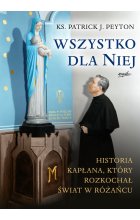 Wszystko dla Niej. Historia kapłana, który rozkochał świat w różańcu 