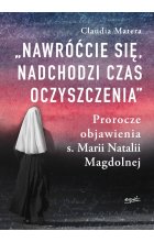 Nawróćcie się, nadchodzi czas oczyszczenia. Prorocze objawienia s. Marii Natalii Magdolnej 