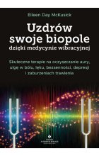 Uzdrów swoje biopole dzięki medycynie wibracyjnej. Skuteczne terapie na oczyszczanie aury, ulgę w bólu, lęku, bezsenności, depresji i zaburzeniach trawienia 