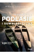Bucket list Podlasie i Suwalszczyzna. 150 nieoczywistych miejsc 