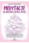 Medytacje na obudzenie szóstego zmysłu. Praktyczne ćwiczenia, które wzmocnią twoją intuicję, odblokują czakry i nauczą interpretować przekazy mediumiczne 