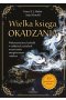 Wielka księga okadzania. Wykorzystaj moc kadzideł w zaklęciach, rytuałach, oczyszczaniu energetycznym i relaksie 