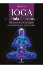 Joga dla ciała subtelnego. Fizyczna i energetyczna anatomia jogi, asany, medytacje i techniki oddechowe, dzięki którym wzmocnisz swoje ciało subtelne 