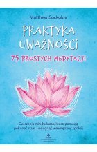 Praktyka uważności. 75 prostych medytacji. Ćwiczenia mindfulness, które pomogą pokonać stres i osiągnąć wewnętrzny spokój 