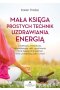 Mała księga prostych technik uzdrawiania energią. Litoterapia, medytacja, aromaterapia, reiki, opukiwanie i inne bezpieczne praktyki, które uzdrawiają ciało i umysł 