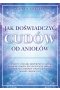 Jak doświadczyć cudów od aniołów. 21-dniowy anielski eksperyment, dzięki któremu odrzucisz negatywne emocje, wzmocnisz zdrowie i przyciągniesz miłość i bogactwo 