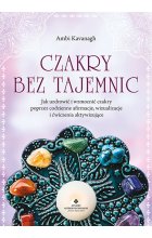 Czakry bez tajemnic. Jak uzdrowić i wzmocnić czakry poprzez codzienne afirmacje, wizualizacje i ćwiczenia aktywizujące 