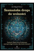 Szamańska droga do wolności. Praktyki, dzięki którym pokonasz wewnętrznego krytyka, lęk przed zmianami 