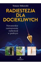 Radiestezja dla dociekliwych. Nowatorskie zastosowanie radiestezji w praktyce 