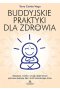 Buddyjskie praktyki dla zdrowia. Medytacje, mantry i rytuały, dzięki którym pokonasz depresję, lęki i skutki nadmiernego stresu 