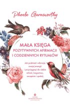Mała księga pozytywnych afirmacji i codziennych rytuałów. Jak podnieść wibracje swojej energii i przyciągnąć do siebie miłość, bogactwo, szczęście i spokój 