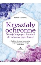 Kryształy ochronne. 50 najsilniejszych kamieni do ochrony psychicznej. 