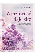 Wrażliwość daje siłę. Poradnik dla empatów i osób wysoko wrażliwych 