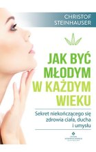Jak być młodym w każdym wieku sekret niekończącego się zdrowia ciała ducha i umysłu 