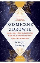 Kosmiczne zdrowie. Uwolnij swoją uzdrawiającą moc dzięki astrologii, psychologii pozytywnej i medycynie integracyjnej 