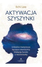 Aktywacja szyszynki. Unikalna medytacja łącząca starożytną tradycję Sundo z neuronauką 