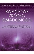 Kwantowe źródło świadomości. Jak zaprogramować i aktywować wyższe uczucia, aby odzyskać zdrowie 