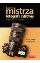 Sekrety mistrza fotografii cyfrowej. Profesjonalne zdjęcia krok po kroku 