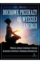 Duchowe przekazy od Wyższej Energii. Medytacje, afirmacje, wizualizacje i ćwiczenia dla potężnej transformacji i świadomego, odważnego życia 
