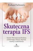 Skuteczna terapia IFS. System Wewnętrznej Rodziny uzdrawiający relacje, depresje, traumy i uzależnienia 