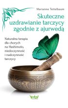 Skuteczne uzdrawianie tarczycy zgodnie z ajurwedą. Naturalna terapia dla chorych na Hashimoto, niedoczynność i nadczynność tarczycy 
