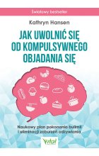 Jak uwolnić się od kompulsywnego objadania się. Naukowy plan pokonania bulimii i eliminacji zaburzeń odżywiania wyd. 2023 
