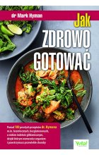 Jak zdrowo gotować. Ponad 100 prostych przepisów dr. Hymana m.in. bezmlecznych, bezglutenowych, o niskim indeksie glikemicznym, dzięki którym wzmocnisz organizm i powstrzymasz przewlekłe choroby 