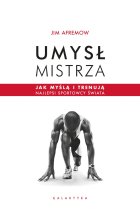 Umysł mistrza. Jak myślą i trenują najlepsi sportowcy świata 