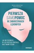 Pierwsza samopomoc w zaburzeniach lękowych Jak nie pozwolić, by lęk przejął kontrolę nad Twoim życiem