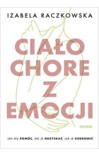 Ciało chore z emocji Jak mu pomóc, jak je odzyskać, jak je uzdrowić