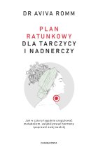 Plan ratunkowy dla tarczycy i nadnerczy. Jak w cztery tygodnie uregulować metabolizm, ustabilizować hormony i poprawić swój nastrój 