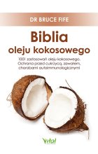 Biblia oleju kokosowego. 1001 zastosowań oleju kokosowego. Ochrona przed cukrzycą, zawałem, chorobami autoimmunologicznymi 