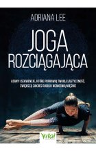Joga rozciągająca. Asany i sekwencje, które poprawią twoją elastyczność, zwiększą zakres ruchu i wzmocnią mięśnie 