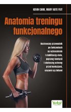 Anatomia treningu funkcjonalnego. Ilustrowany przewodnik po ćwiczeniach na wzmocnienie i stabilizację ciała, poprawę kondycji i skuteczną ochronę przed kontuzjami, urazami czy bólami 