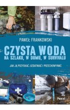 Czysta woda na szlaku, w domu, w survivalu. Jak ją pozyskać, uzdatniać i przechowywać
