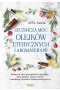 Lecznicza moc olejków eterycznych i aromaterapii. Skutecznie usuń przeziębienie, bóle głowy, stany zapalne, popraw nastrój i zapobiegaj chorobom autoimmunologicznym 