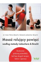Masaż rolujący powięzi według metody Liebschera & Bracht. Skutecznie pokonaj przewlekły ból bez drogich terapii, leków i operacji 