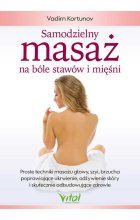 Samodzielny masaż na bóle stawów i mięśni. Proste techniki masażu głowy, szyi, brzucha poprawiające ukrwienie, odżywienie skóry i skutecznie odbudowujące zdrowie 