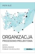 Organizacja procesowo-projektowa. Istota, modelowanie, pomiar dojrzałości 